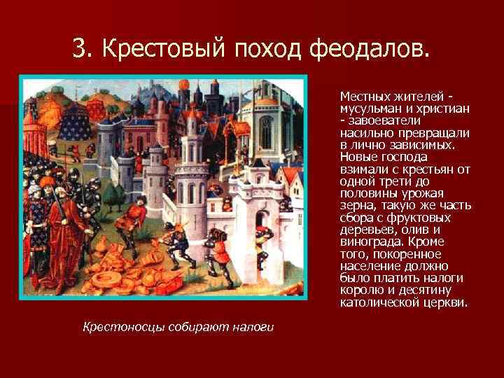 3. Крестовый поход феодалов. Местных жителей мусульман и христиан завоеватели насильно превращали в лично