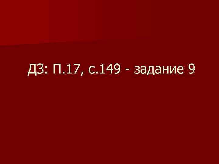 ДЗ: П. 17, с. 149 задание 9 