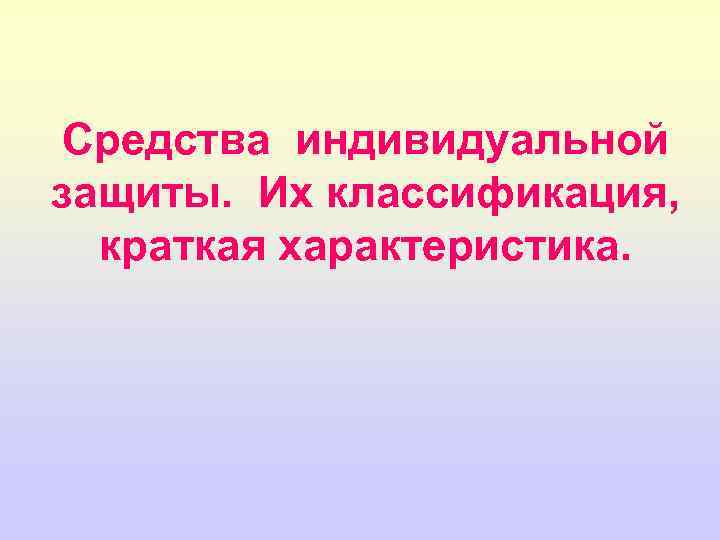 Средства индивидуальной защиты. Их классификация, краткая характеристика. 