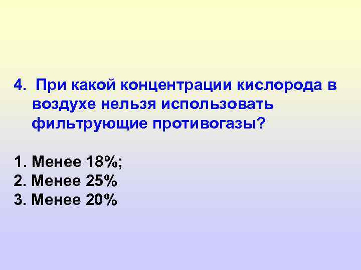 4. При какой концентрации кислорода в воздухе нельзя использовать фильтрующие противогазы? 1. Менее 18%;