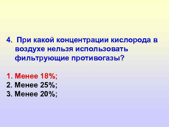 4. При какой концентрации кислорода в воздухе нельзя использовать фильтрующие противогазы? 1. Менее 18%;