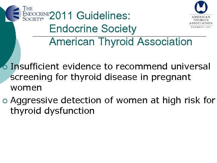 2011 Guidelines: Endocrine Society American Thyroid Association Insufficient evidence to recommend universal screening for