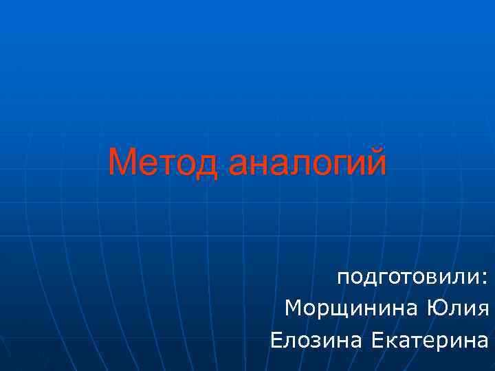 Метод аналогий подготовили: Морщинина Юлия Елозина Екатерина 