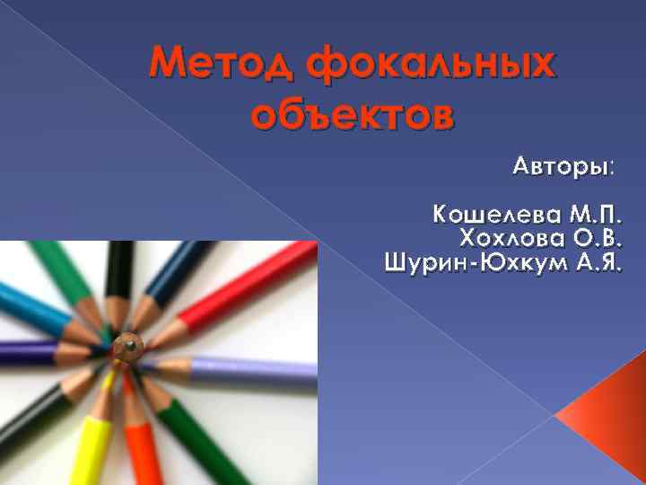 Метод фокальных объектов Авторы: Авторы Кошелева М. П. Хохлова О. В. Шурин-Юхкум А. Я.