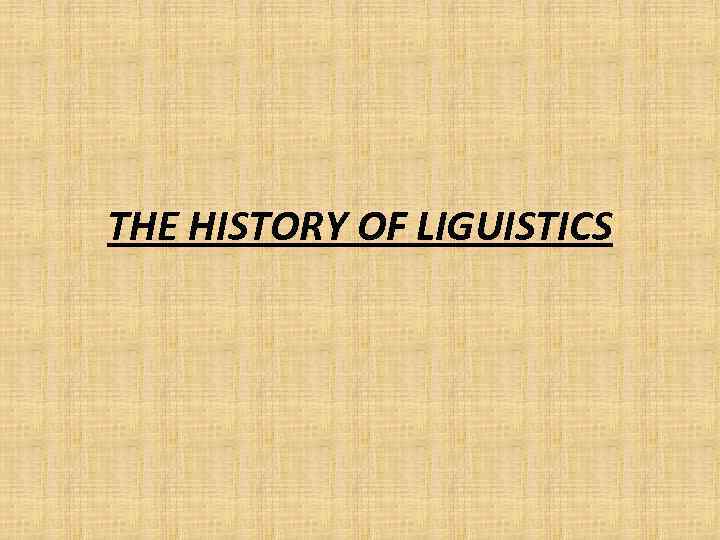 THE HISTORY OF LIGUISTICS 