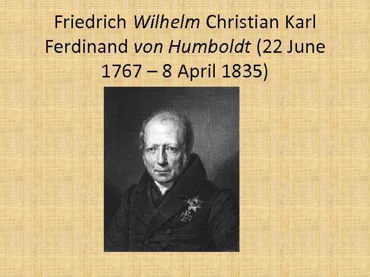 Friedrich Wilhelm Christian Karl Ferdinand von Humboldt (22 June 1767 – 8 April 1835)