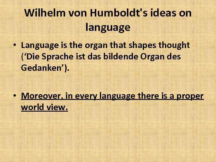 Wilhelm von Humboldt's ideas on language • Language is the organ that shapes thought