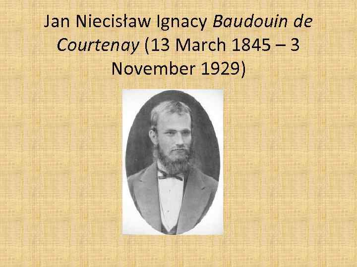 Jan Niecisław Ignacy Baudouin de Courtenay (13 March 1845 – 3 November 1929) 