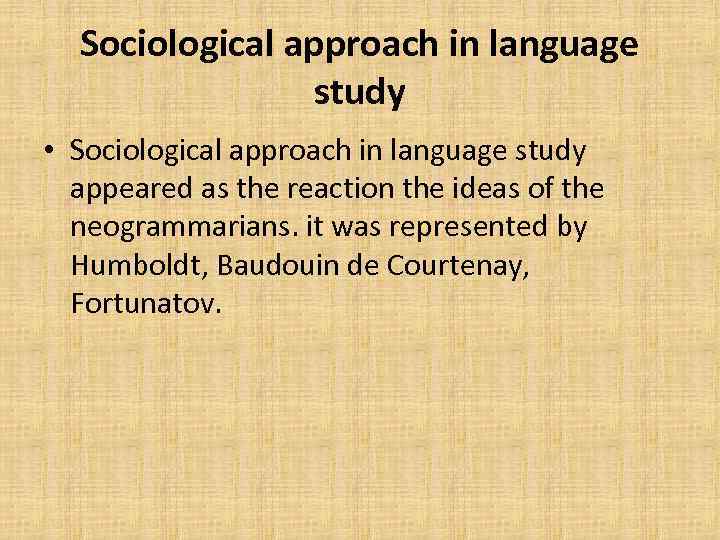 Sociological approach in language study • Sociological approach in language study appeared as the