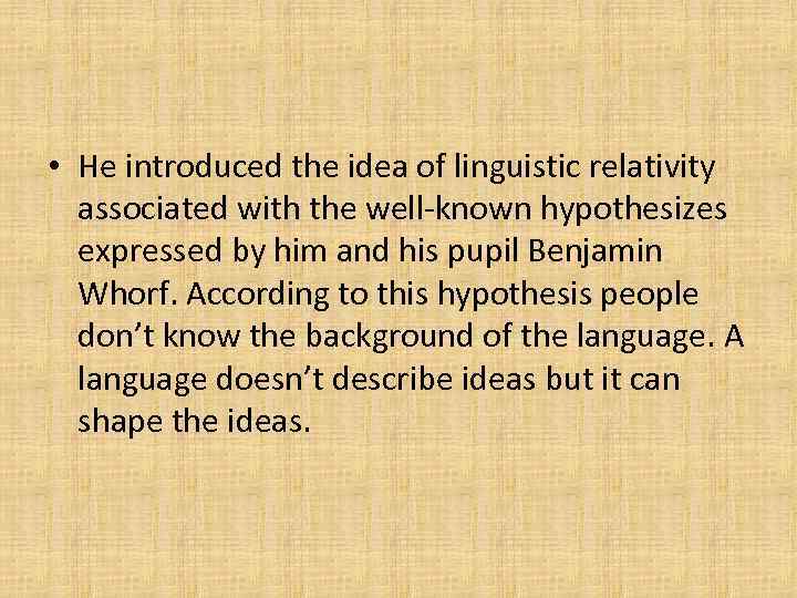  • He introduced the idea of linguistic relativity associated with the well-known hypothesizes