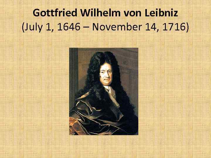 Gottfried Wilhelm von Leibniz (July 1, 1646 – November 14, 1716) 