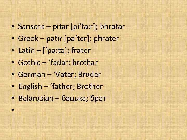  • • Sanscrit – pitar [pi’ta: r]; bhratar Greek – patir [pa’ter]; phrater