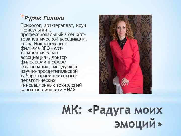 *Рурик Галина Психолог, арт-терапевт, коуч -консультант, профессиональный член арттерапевтической ассоциации, глава Николаевского филиала ВГО