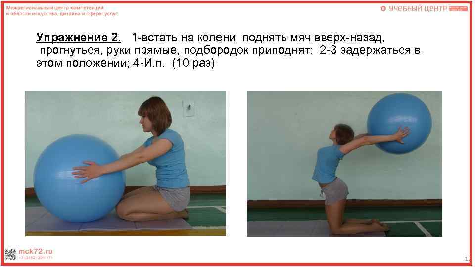 Упражнение 2. 1 -встать на колени, поднять мяч вверх-назад, прогнуться, руки прямые, подбородок приподнят;