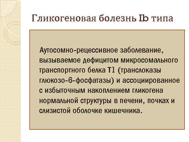 Гликогеновая болезнь Ib типа Аутосомно-рецессивное заболевание, вызываемое дефицитом микросомального транспортного белка Т 1 (транслоказы