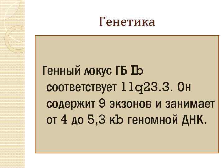 Генетика Генный локус ГБ Ib соответствует 11 q 23. 3. Он содержит 9 экзонов