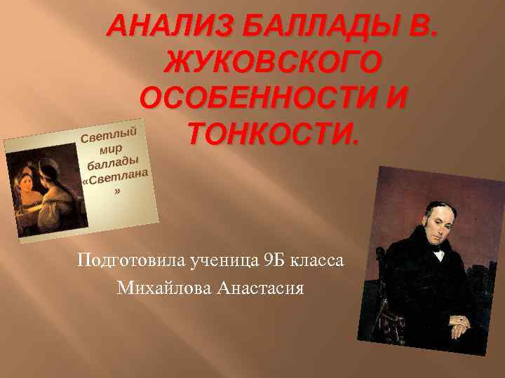 АНАЛИЗ БАЛЛАДЫ В. ЖУКОВСКОГО ОСОБЕННОСТИ И ТОНКОСТИ. Подготовила ученица 9 Б класса Михайлова Анастасия