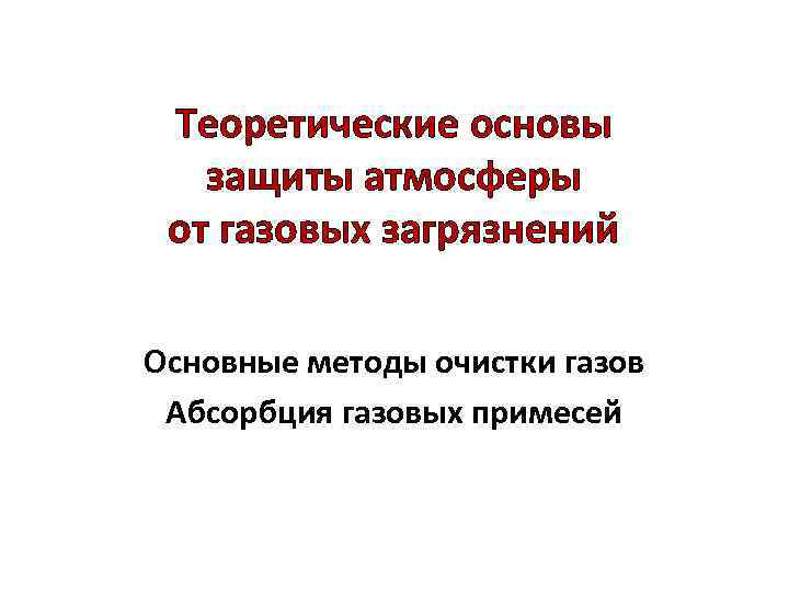 Теоретические основы защиты атмосферы от газовых загрязнений Основные методы очистки газов Абсорбция газовых примесей