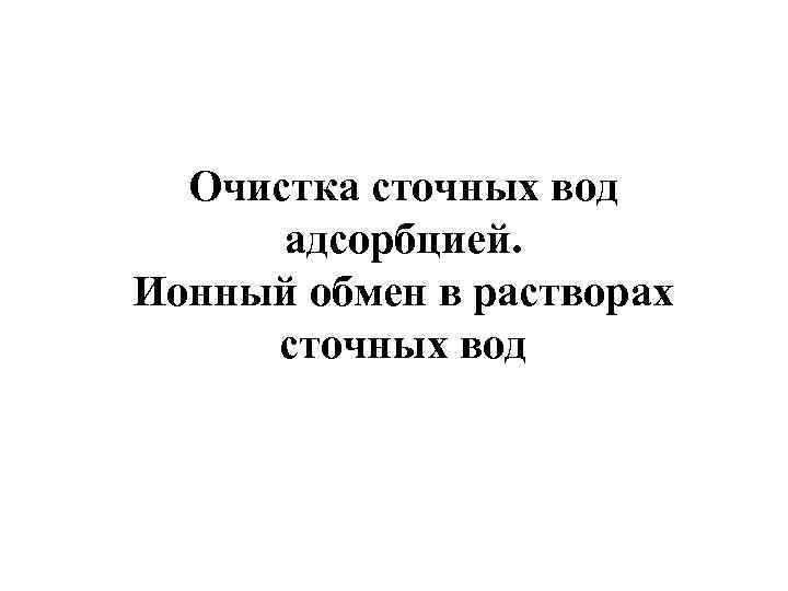 Очистка сточных вод адсорбцией. Ионный обмен в растворах сточных вод 