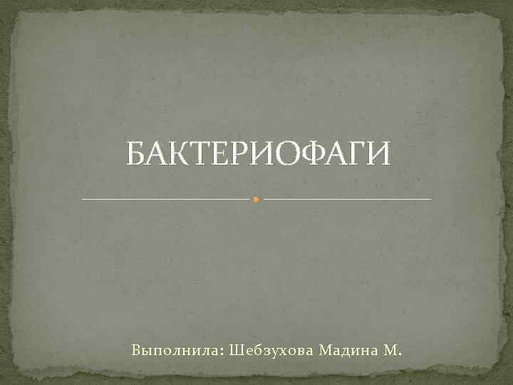 БАКТЕРИОФАГИ Выполнила: Шебзухова Мадина М. 