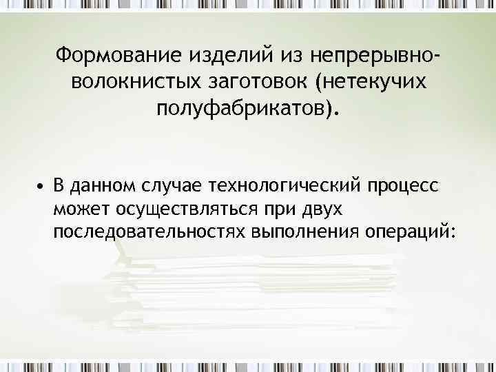 Формование изделий из непрерывноволокнистых заготовок (нетекучих полуфабрикатов). • В данном случае технологический процесс может