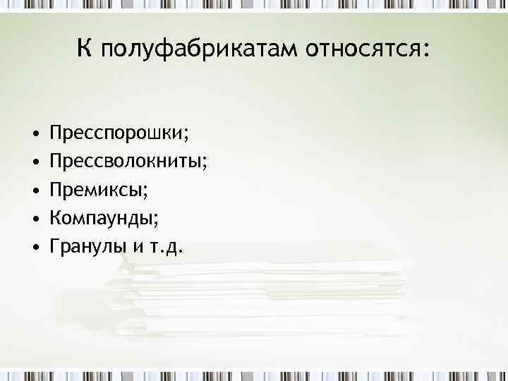 К полуфабрикатам относятся: • • • Пресспорошки; Прессволокниты; Премиксы; Компаунды; Гранулы и т. д.