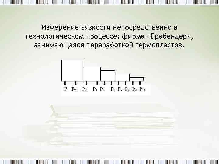 Измерение вязкости непосредственно в технологическом процессе: фирма «Брабендер» , занимающаяся переработкой термопластов. 