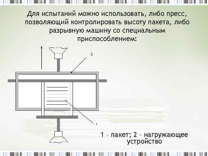 Для испытаний можно использовать, либо пресс, позволяющий контролировать высоту пакета, либо разрывную машину со