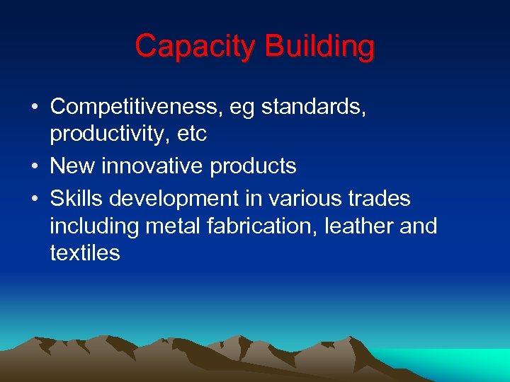 Capacity Building • Competitiveness, eg standards, productivity, etc • New innovative products • Skills