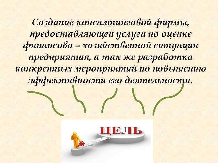 Создание консалтинговой фирмы, предоставляющей услуги по оценке финансово – хозяйственной ситуации предприятия, а так