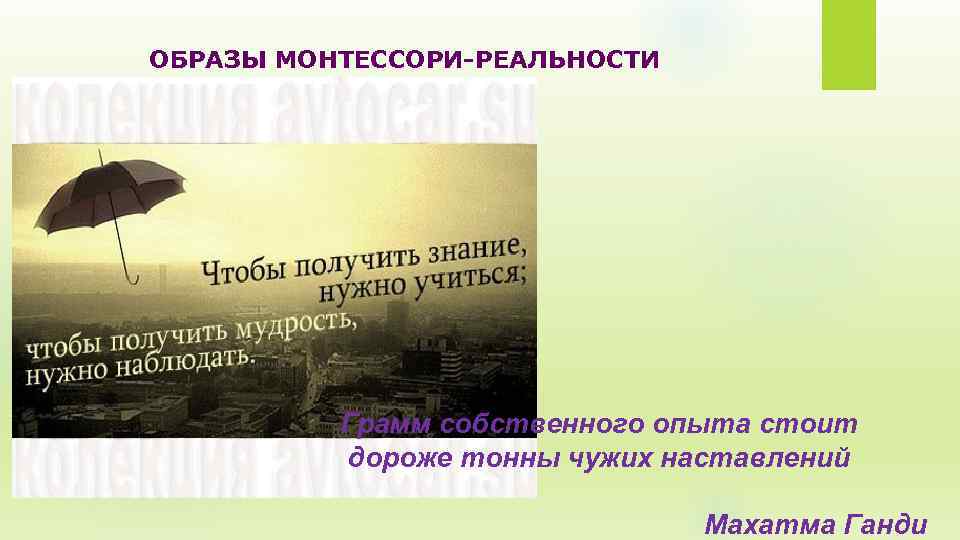 ОБРАЗЫ МОНТЕССОРИ-РЕАЛЬНОСТИ Грамм собственного опыта стоит дороже тонны чужих наставлений Махатма Ганди 