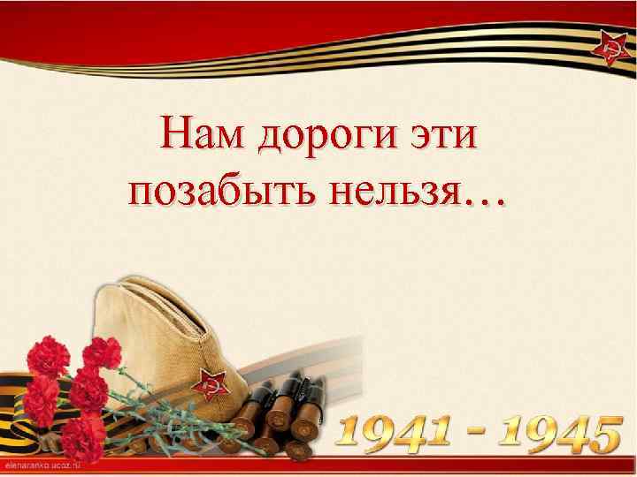 Нам дороги эти позабыть нельзя… 