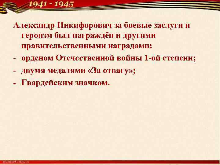 Александр Никифорович за боевые заслуги и героизм был награждён и другими правительственными наградами: -