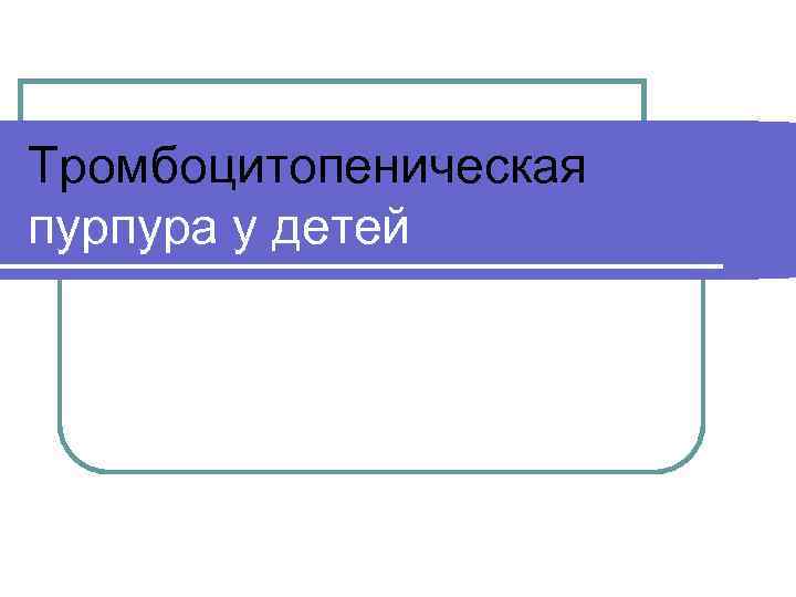 Тромбоцитопеническая пурпура у детей 