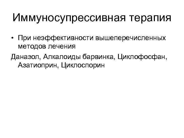 Иммуносупрессивная терапия • При неэффективности вышеперечисленных методов лечения Даназол, Алкалоиды барвинка, Циклофосфан, Азатиоприн, Циклоспорин