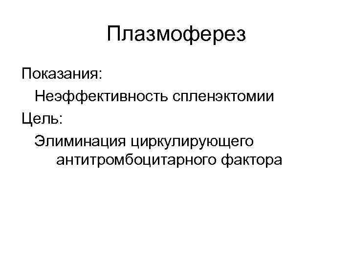 Плазмоферез Показания: Неэффективность спленэктомии Цель: Элиминация циркулирующего антитромбоцитарного фактора 