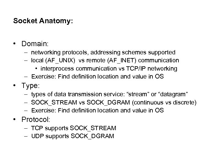 Socket Anatomy: • Domain: – networking protocols, addressing schemes supported – local (AF_UNIX) vs