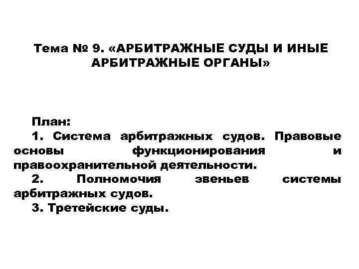 Тема № 9. «АРБИТРАЖНЫЕ СУДЫ И ИНЫЕ АРБИТРАЖНЫЕ ОРГАНЫ» План: 1. Система арбитражных судов.