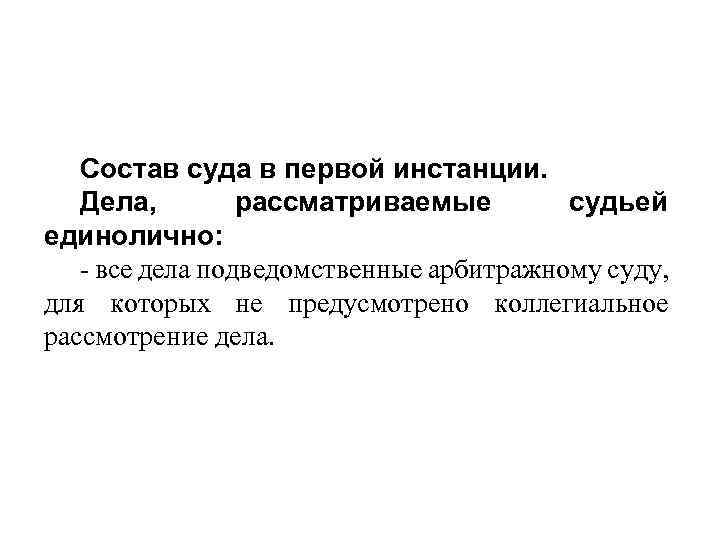 Состав суда в первой инстанции. Дела, рассматриваемые судьей единолично: - все дела подведомственные арбитражному