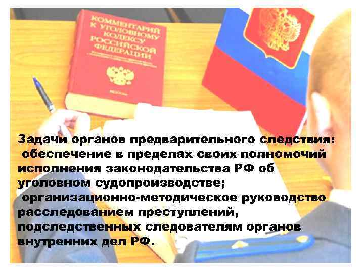 Задачи органов предварительного следствия: обеспечение в пределах своих полномочий исполнения законодательства РФ об уголовном