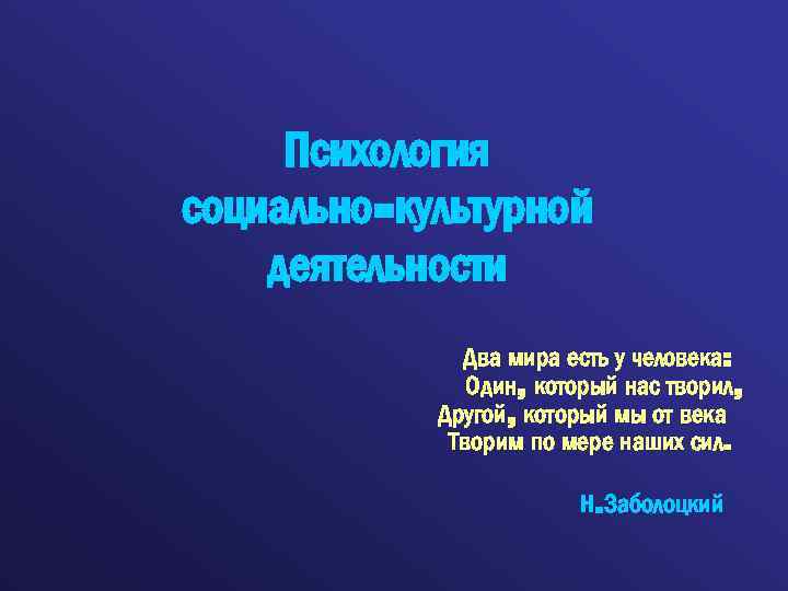 Психология социально-культурной деятельности Два мира есть у человека: Один, который нас творил, Другой, который