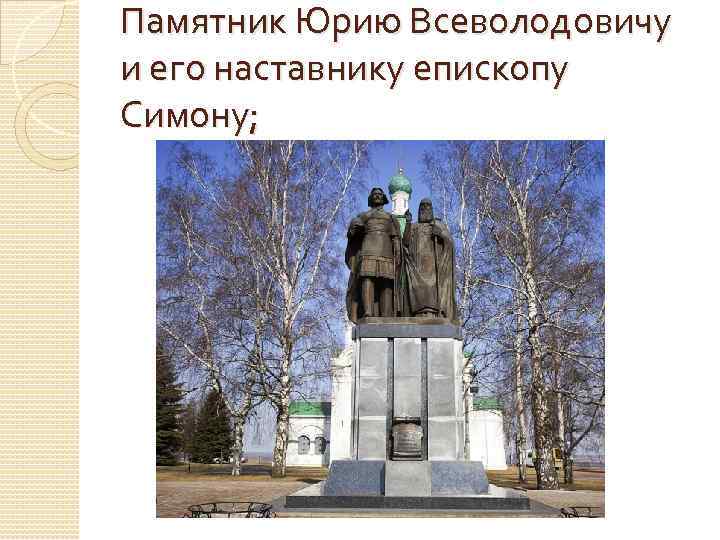 Памятник Юрию Всеволодовичу и его наставнику епископу Симону; 