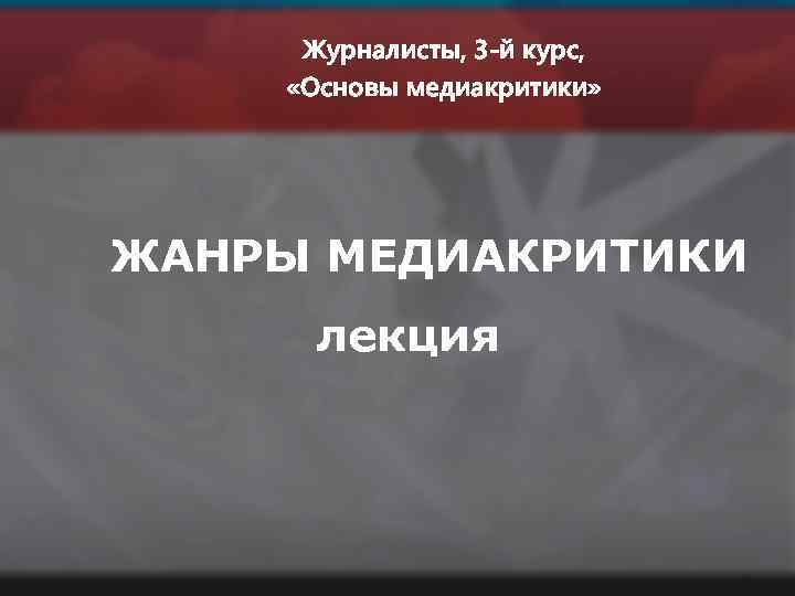 Журналисты, 3 -й курс, «Основы медиакритики» ЖАНРЫ МЕДИАКРИТИКИ лекция 