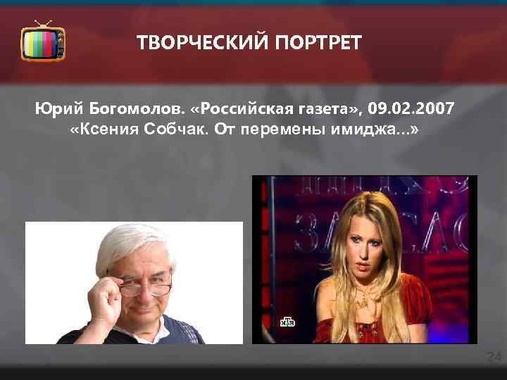 ТВОРЧЕСКИЙ ПОРТРЕТ Юрий Богомолов. «Российская газета» , 09. 02. 2007 «Ксения Собчак. От перемены