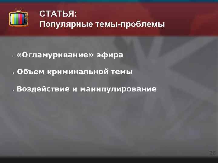 СТАТЬЯ: Популярные темы-проблемы «Огламуривание» эфира Объем криминальной темы Воздействие и манипулирование 28 