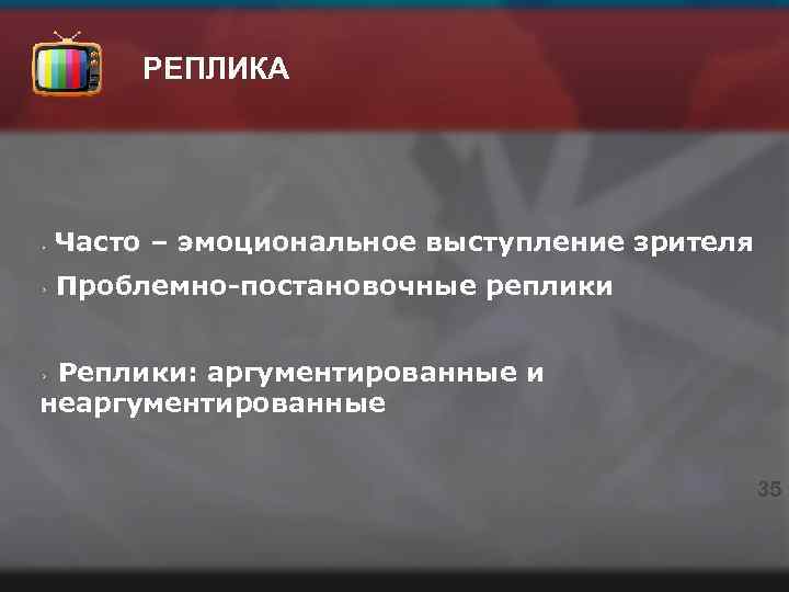 РЕПЛИКА Часто – эмоциональное выступление зрителя Проблемно-постановочные реплики Реплики: аргументированные и неаргументированные 35 