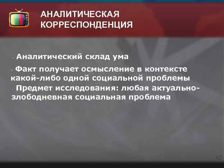 АНАЛИТИЧЕСКАЯ КОРРЕСПОНДЕНЦИЯ Аналитический склад ума Факт получает осмысление в контексте какой-либо одной социальной проблемы