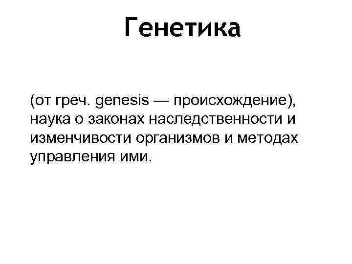 Генетика (от греч. genesis — происхождение), наука о законах наследственности и изменчивости организмов и