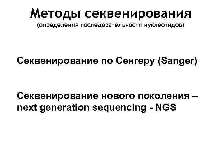 Методы секвенирования (определения последовательности нуклеотидов) Секвенирование по Сенгеру (Sanger) Секвенирование нового поколения – next
