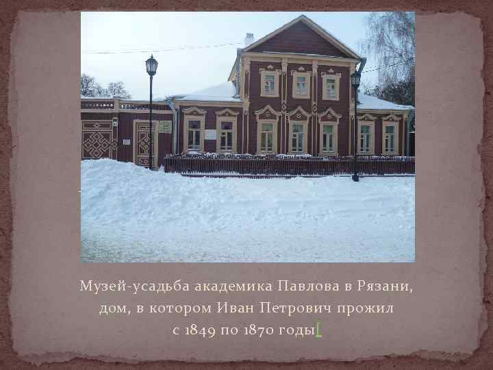 Музей-усадьба академика Павлова в Рязани, дом, в котором Иван Петрович прожил с 1849 по